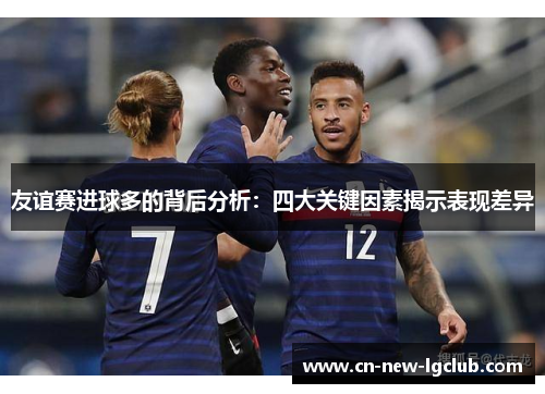 友谊赛进球多的背后分析：四大关键因素揭示表现差异