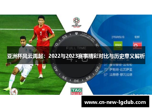 亚洲杯风云再起：2022与2023赛事精彩对比与历史意义解析
