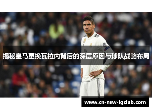 揭秘皇马更换瓦拉内背后的深层原因与球队战略布局