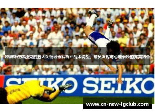 欧洲杯逆转捷克的五大关键因素解析：战术调整、球员发挥与心理素质的完美结合