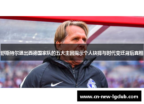 舒斯特尔退出西德国家队的五大主因揭示个人抉择与时代变迁背后真相
