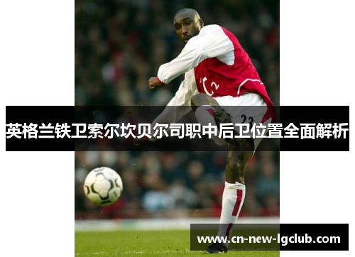 英格兰铁卫索尔坎贝尔司职中后卫位置全面解析