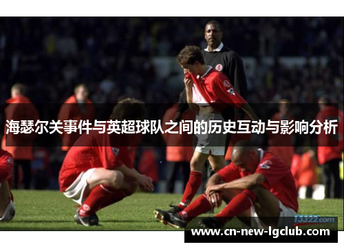 海瑟尔关事件与英超球队之间的历史互动与影响分析