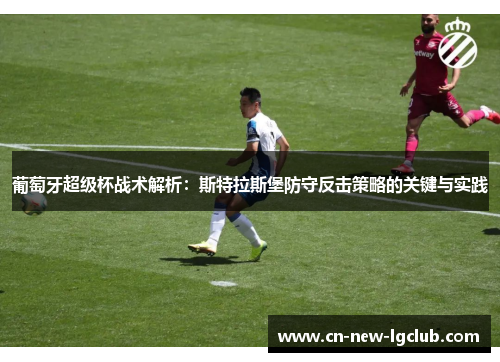 葡萄牙超级杯战术解析：斯特拉斯堡防守反击策略的关键与实践