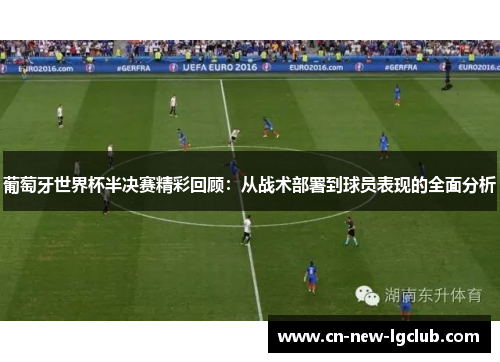 葡萄牙世界杯半决赛精彩回顾：从战术部署到球员表现的全面分析