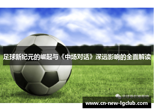 足球新纪元的崛起与《中场对话》深远影响的全面解读