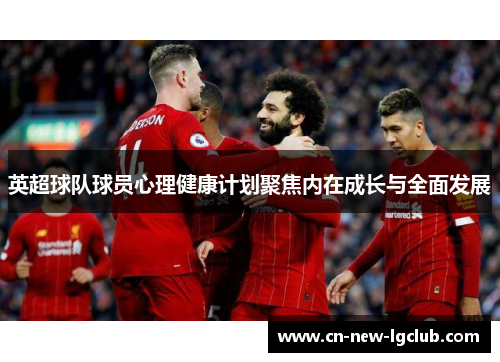 英超球队球员心理健康计划聚焦内在成长与全面发展