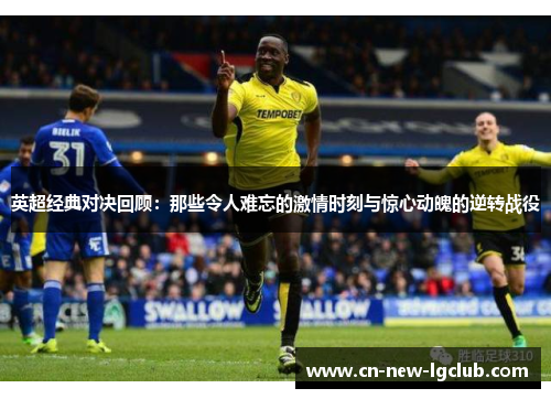 英超经典对决回顾：那些令人难忘的激情时刻与惊心动魄的逆转战役