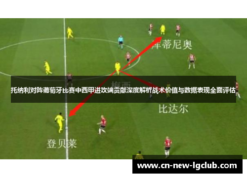 托纳利对阵葡萄牙比赛中西甲进攻端贡献深度解析战术价值与数据表现全面评估