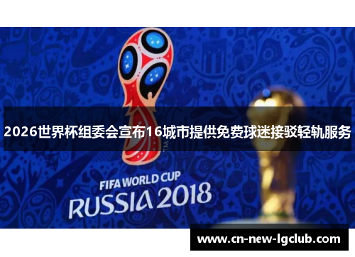 2026世界杯组委会宣布16城市提供免费球迷接驳轻轨服务
