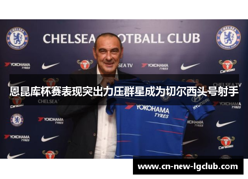恩昆库杯赛表现突出力压群星成为切尔西头号射手