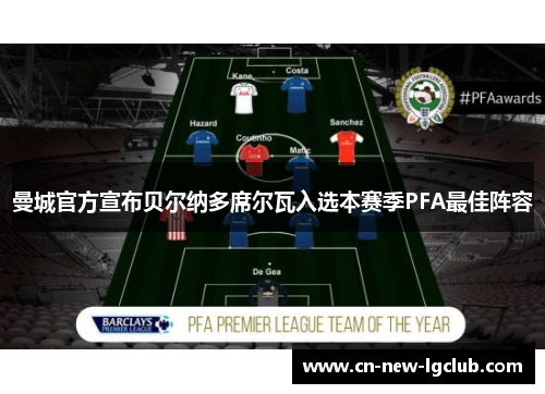 曼城官方宣布贝尔纳多席尔瓦入选本赛季PFA最佳阵容 曼城官方宣布贝尔纳多席尔瓦入选本赛季PFA最佳阵容