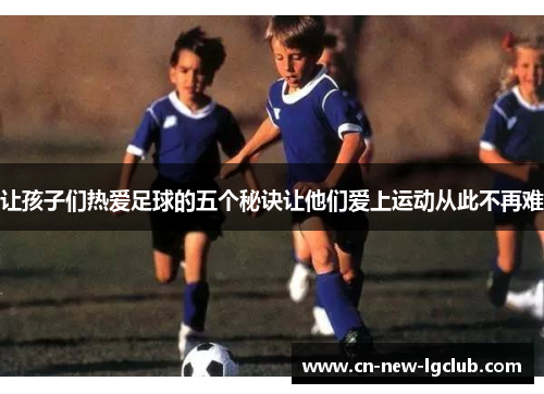 让孩子们热爱足球的五个秘诀让他们爱上运动从此不再难